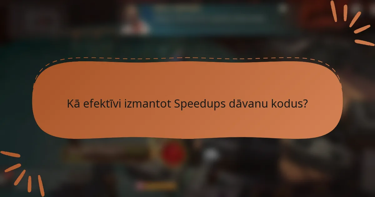 Kā efektīvi izmantot Speedups dāvanu kodus?