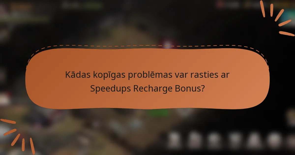 Kādas kopīgas problēmas var rasties ar Speedups Recharge Bonus?